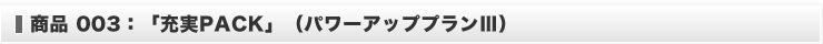 商品３：「充実PACK」（パワーアッププランⅢ）