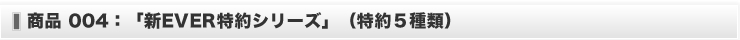 商品４：「新EVER 特約シリーズ」（特約5 種類）