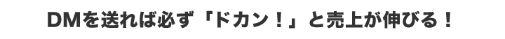 DM を送れば必ず「ドカン！」と売上が伸びる！